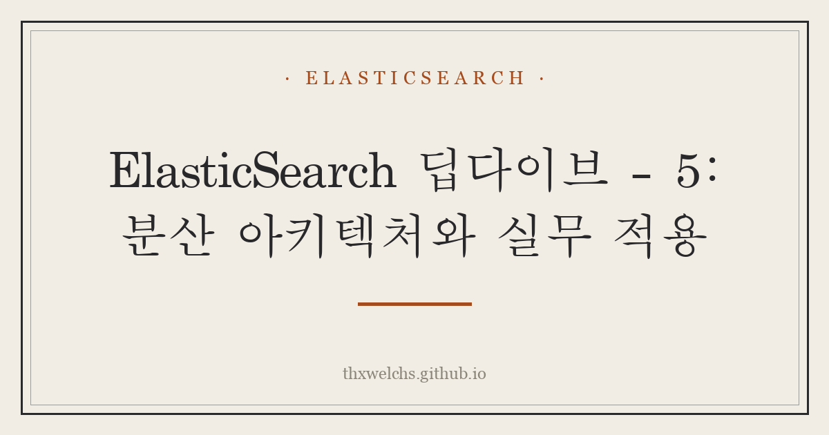 ElasticSearch 딥다이브 - 5: 분산 아키텍처와 실무 적용