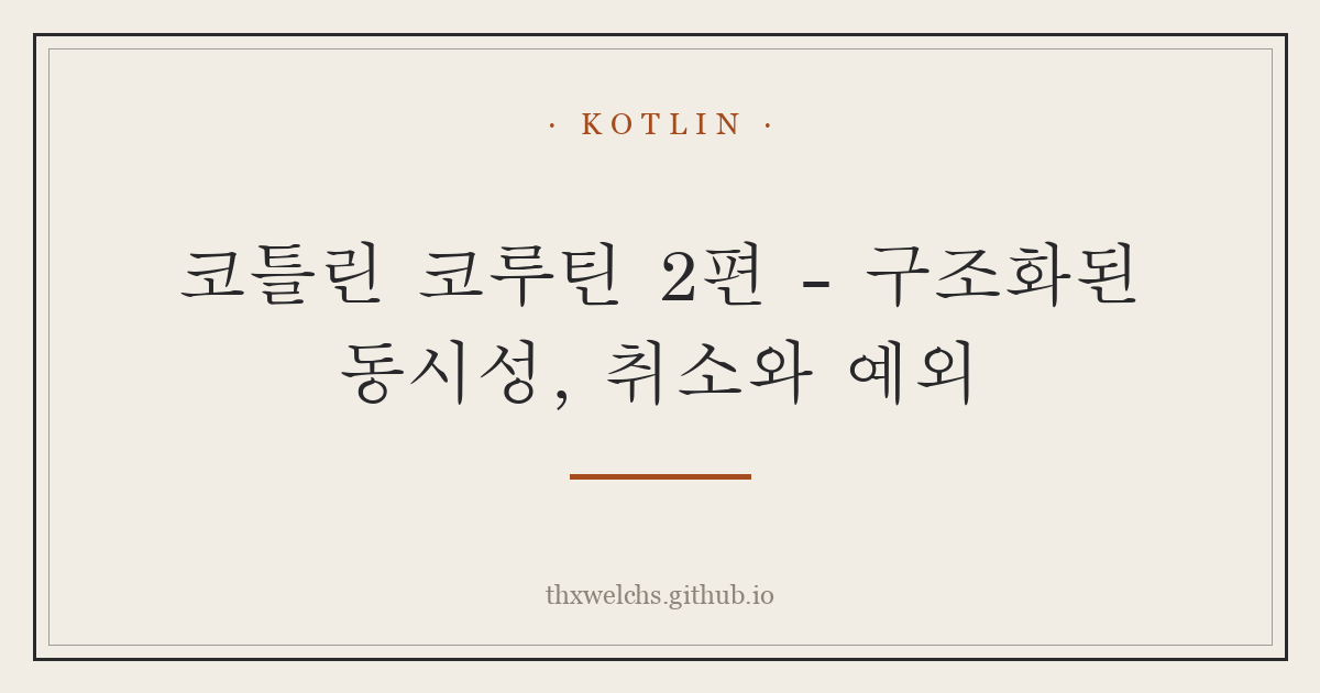 코틀린 코루틴 2편 - 구조화된 동시성, 취소와 예외