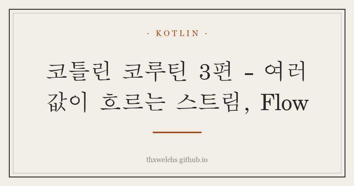 코틀린 코루틴 3편 - 여러 값이 흐르는 스트림, Flow