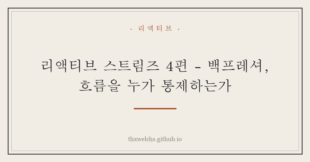 리액티브 스트림즈 4편 - 백프레셔, 흐름을 누가 통제하는가