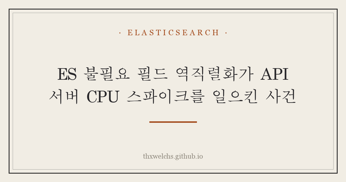 ES 불필요 필드 역직렬화가 API 서버 CPU 스파이크를 일으킨 사건
